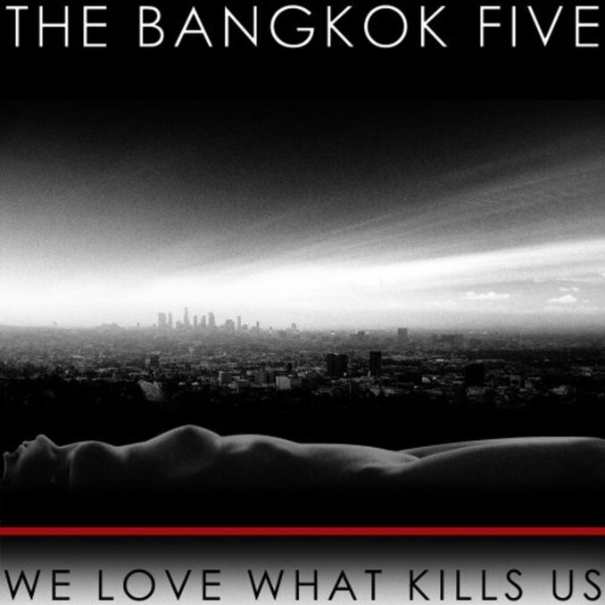 THE BANGKOK FIVE - We Love What Kills Us THE BANGKOK FIVE - We Love What Kills Us