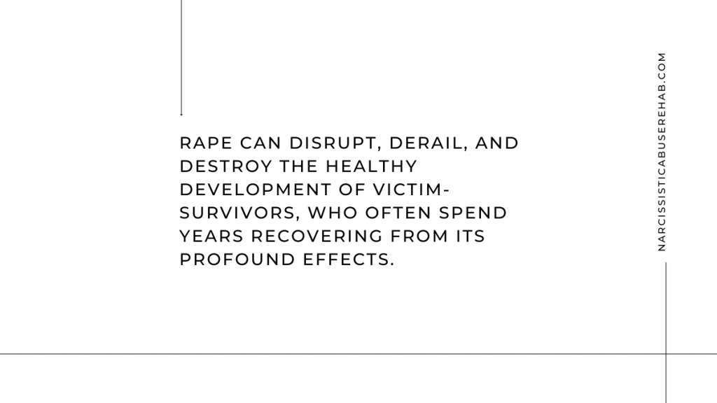 The Effects of Rape: Rape can disrupt, derail and destroy the healthy development of victim-survivors.