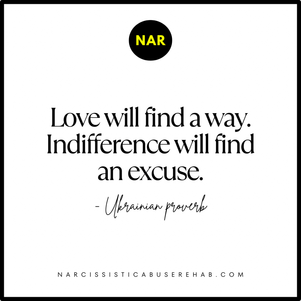 "Love will find a way. Indifference will find an excuse." - Ukrainian proverb.