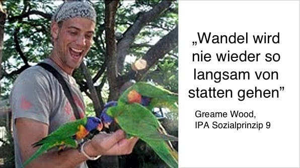 „Wandel wird nie wieder so langsam von statten gehen” Greame Wood, IPA Sozialprinzip 9