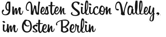 Im Westen Silicon Valley im Osten Berlin