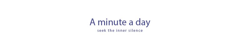 A minute a day seek the inner silence!