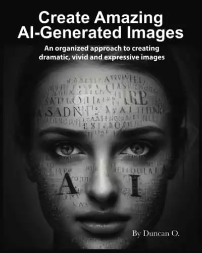 How to Create Amazing AI-Generated Images: An organized approach to creating dramatic, vivid and expressive images