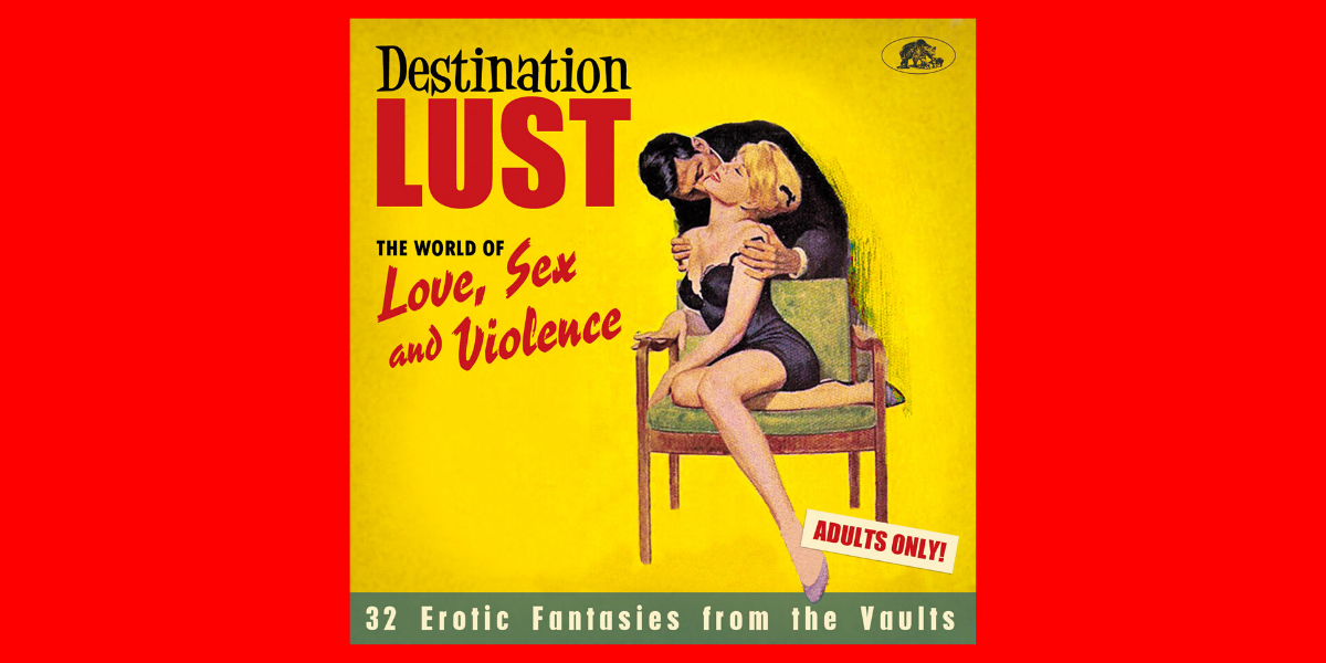 Destination Lust – The World Of Love, Sex and Violence