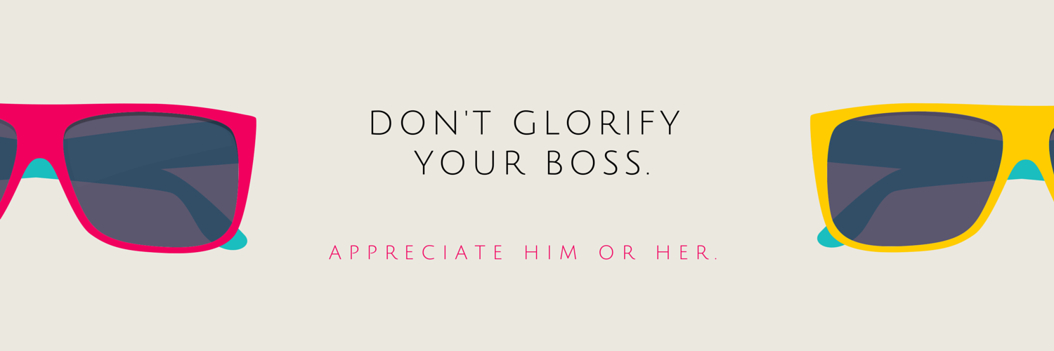 Don’t glorify your boss   