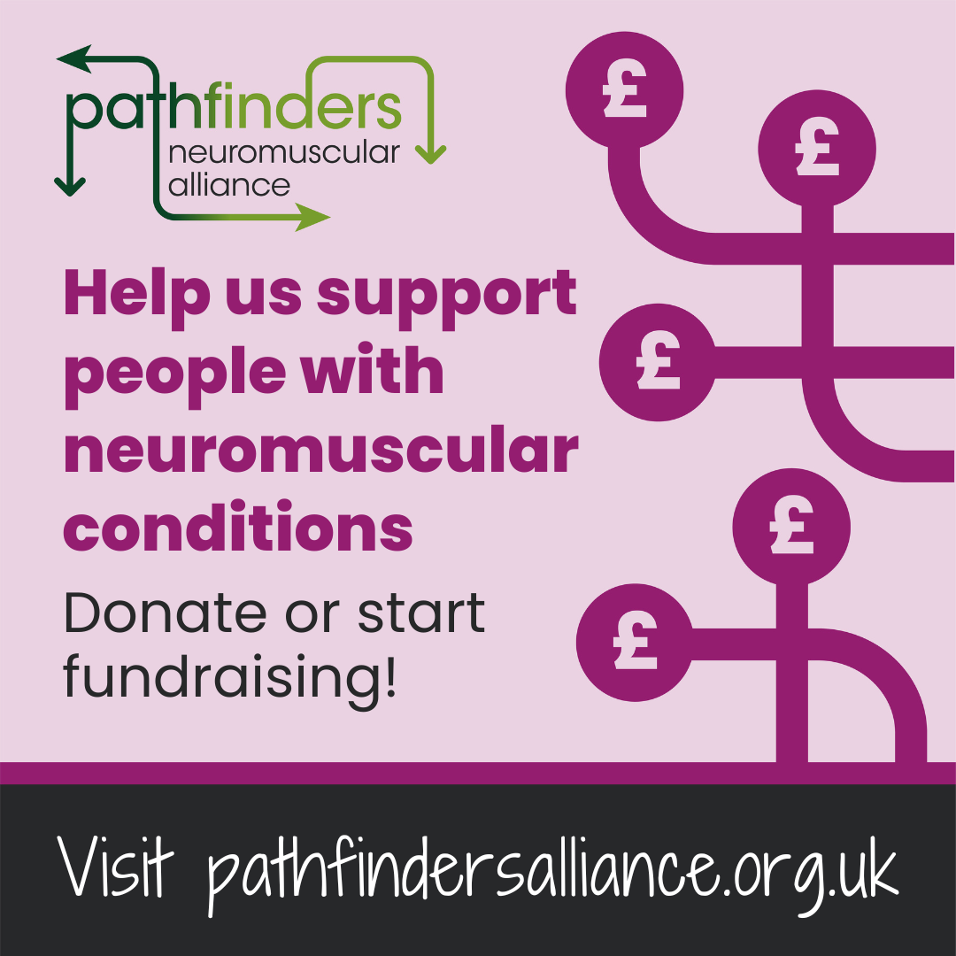 A Pathfinders brand image which reads 'Help us support people with neuromuscular conditions. Donate or start fundraising! Visit pathfindersalliance.org.uk'