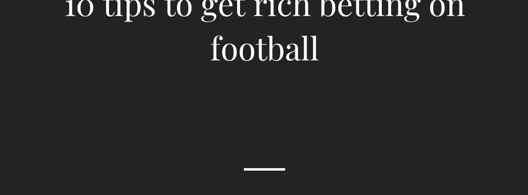 10 tips to get rich betting on football