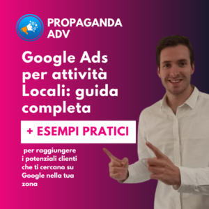 Google Ads per attività Locali: guida completa per raggiungere i potenziali clienti che ti cercano su Google nella tua zona