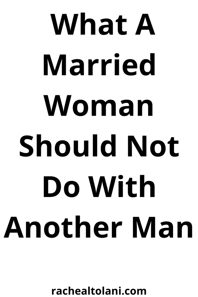 What A Married Woman Should Not Do With Another Man
