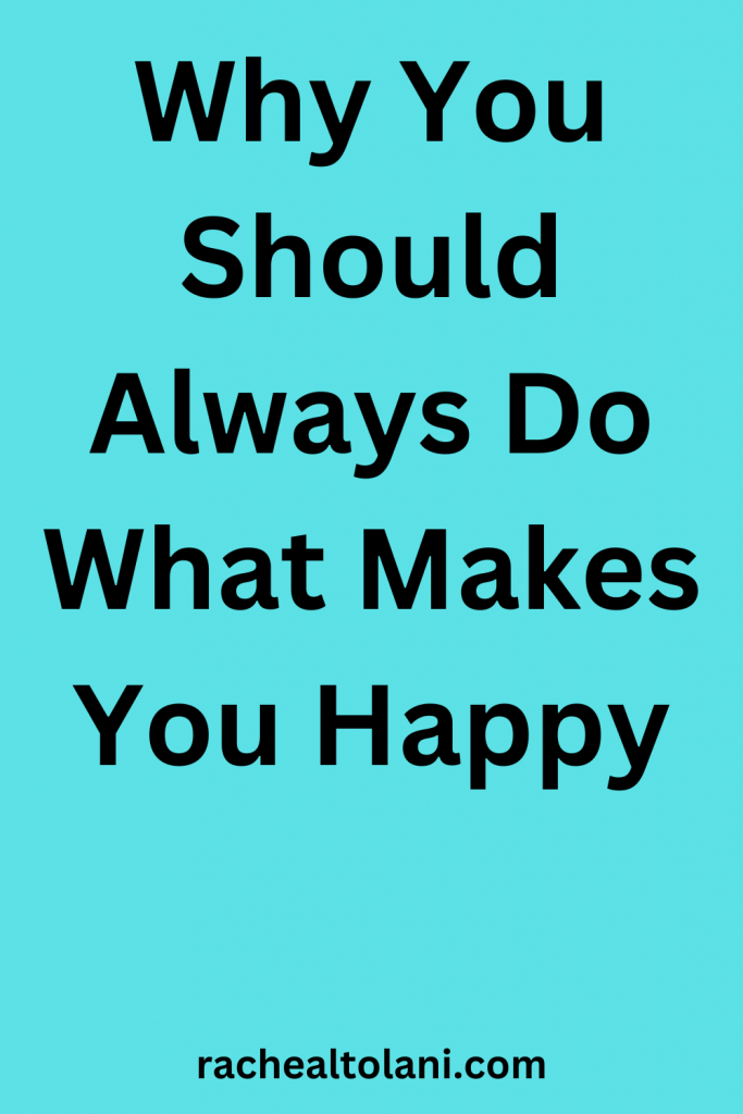 Why You Should  Do What Makes You Happy