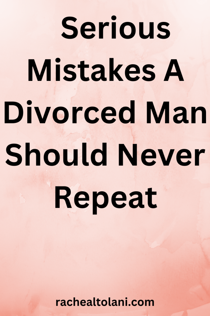 Mistakes a divorced man should never repeat