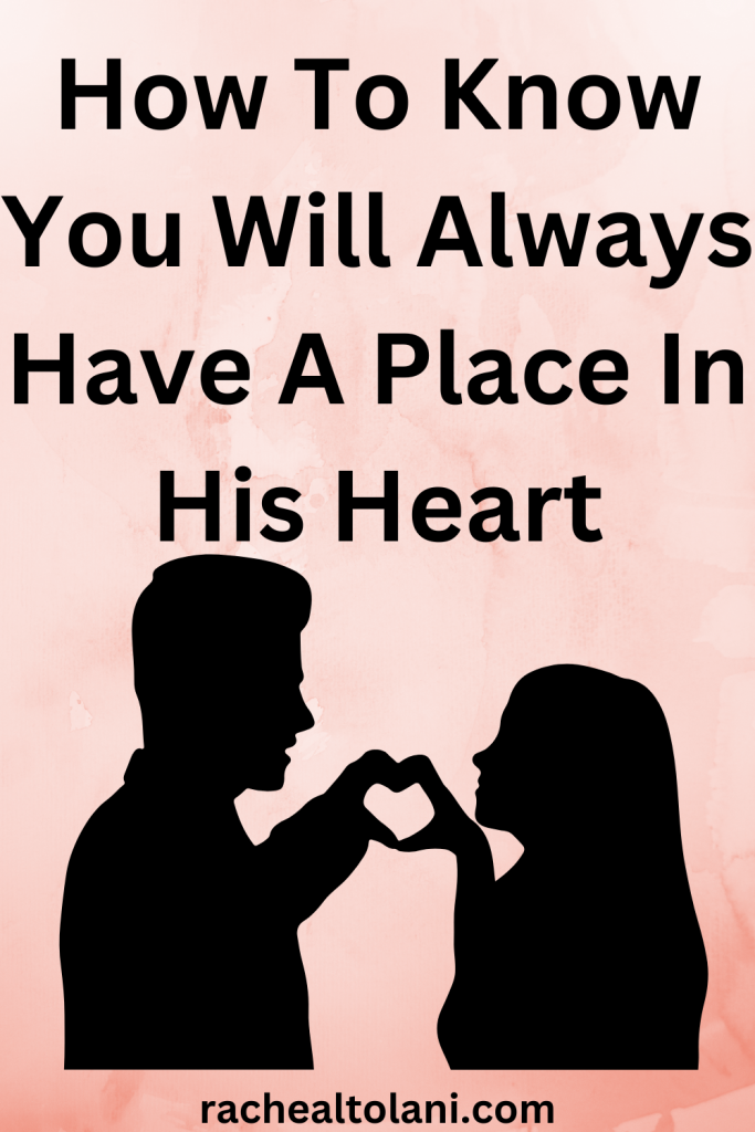 Signs You Will Always Have A Place In His Heart