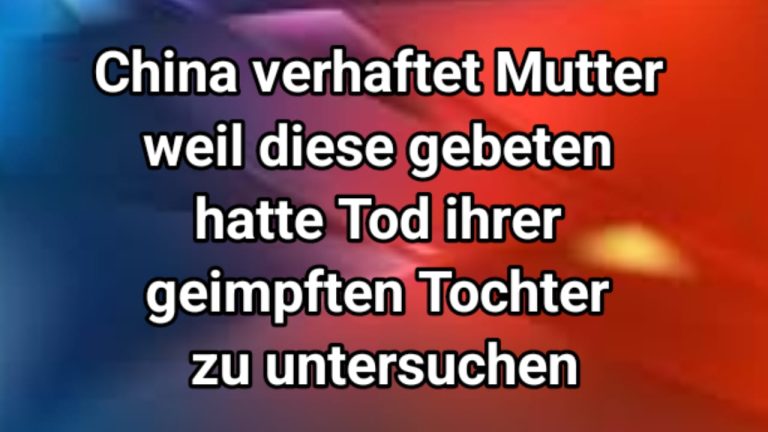 China verhaftet Mutter nachdem diese gebeten hatte, den Tod ihrer geimpften Tochter zu untersuchen