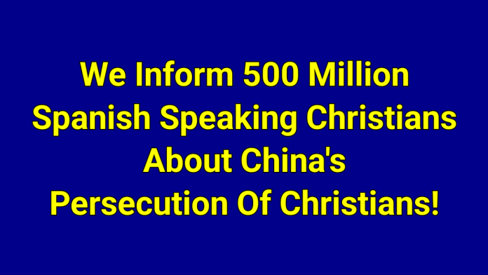 We inform the 500 million Spanish-speaking Christians about China’s persecution of Christians!