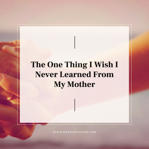 The One Thing I Wish I Never Learned From My Mother