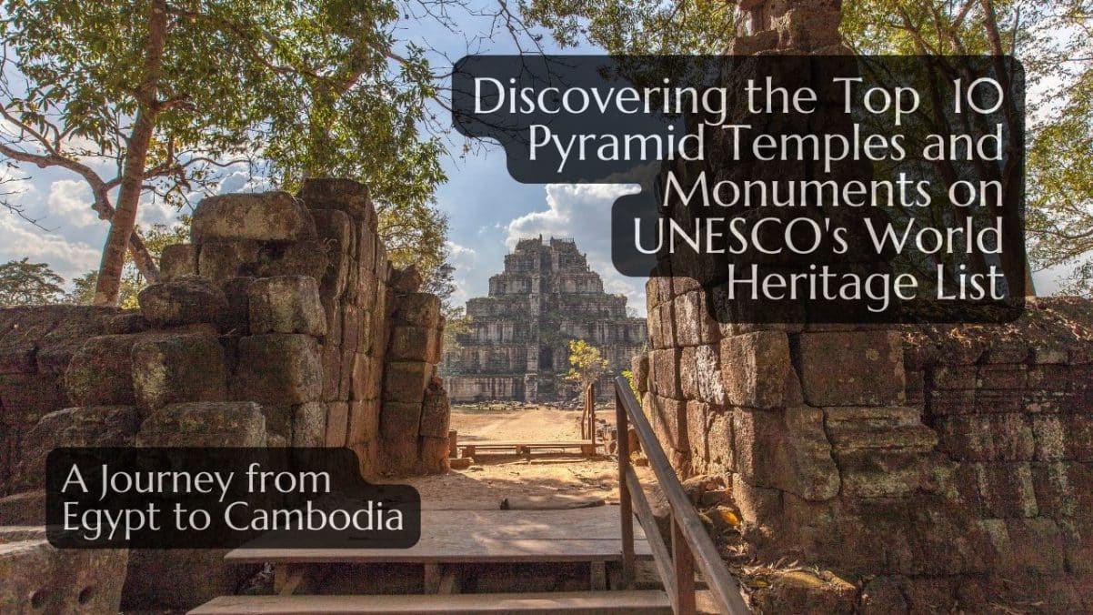 Discovering the Top Ten Pyramid Temples and Monuments on UNESCO’s World Heritage List
