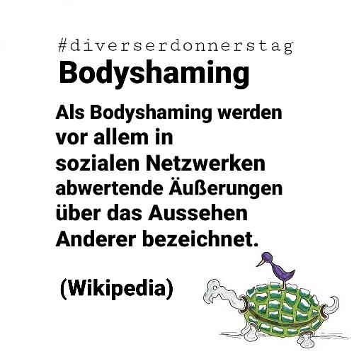 Schwarze Schrift auf weißem Grund: #diverserdonnerstag Bodyshaming Als Bodyshaming werden vor allem in sozialen Netzwerken abwertende Äußerungen über das Aussehen Anderer bezeichnet. (Wikipedia) Unten rechts Ingos Markenzeichen: Vogel auf Schildkröte