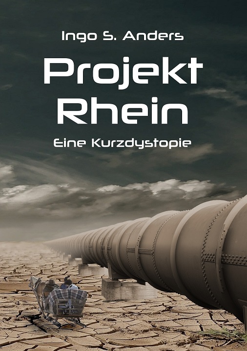 Weiße Schrift: Ingo S. Anders, Projekt Rhein, Eine Kurzdystopie. Im Hintergrund unter düsterem Himmel ausgedorrter Boden, eine Kutsche fährt neben einem großen Rohr entlang in Richtung des Horizontes.