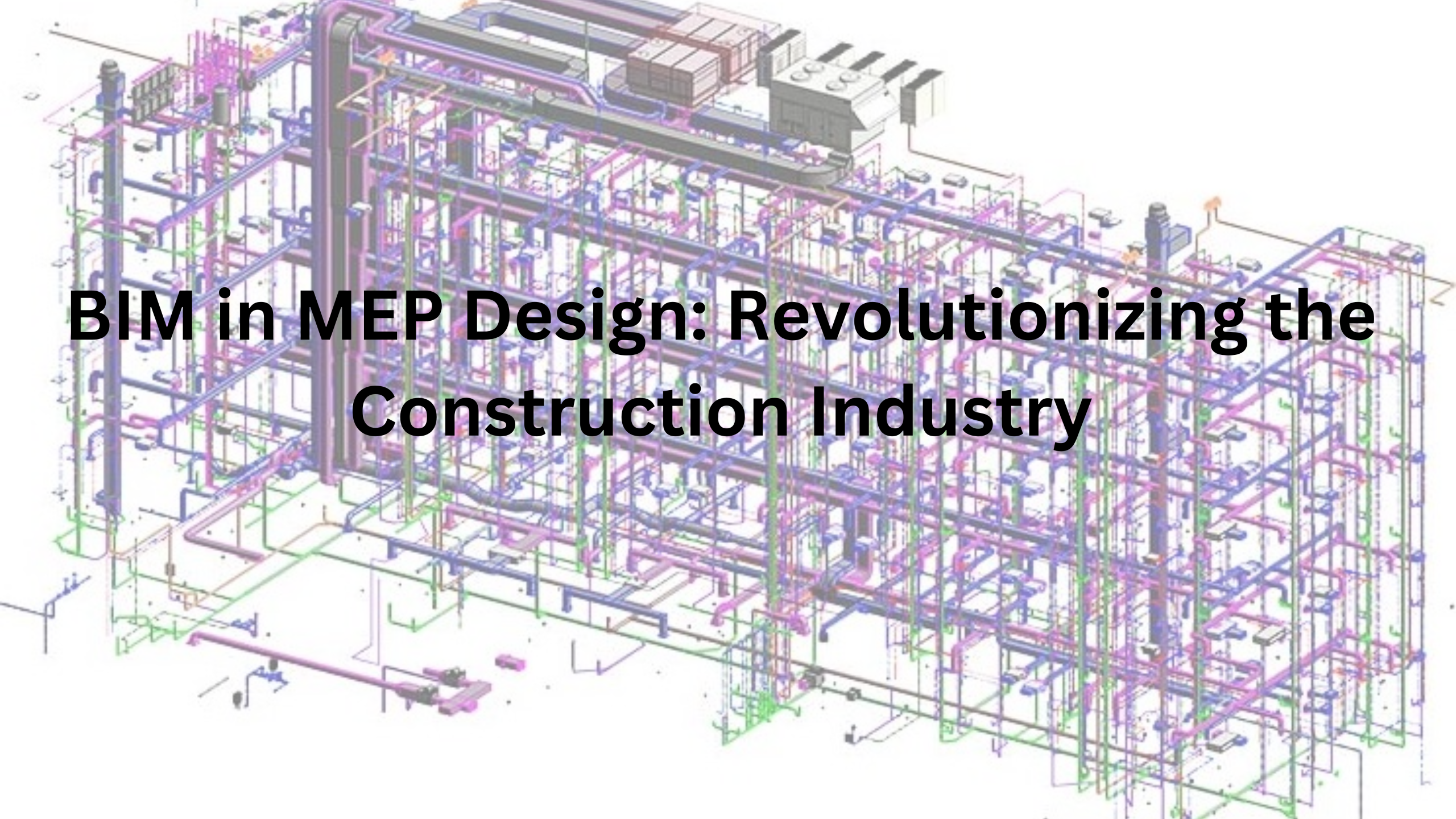 BIM in MEP Design Revolutionizing the Construction Industry