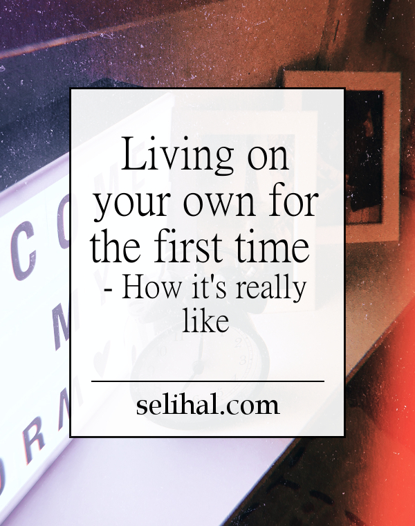 Living on your own for the first time - how it's really like - Post by N. Hilâl on Selihal.com