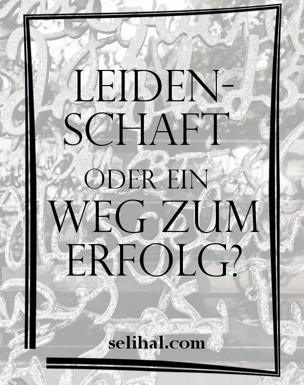 Leidenschaft oder nur ein Weg zum Erfolg? - Post von Hilal Yildiz auf Selihal.com