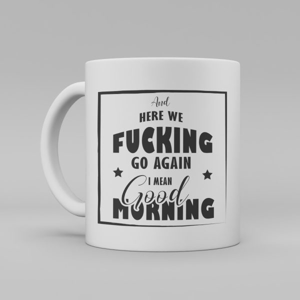 Vit keramikmugg med svart text på engelska: "And here we fucking go again I mean Good morning"