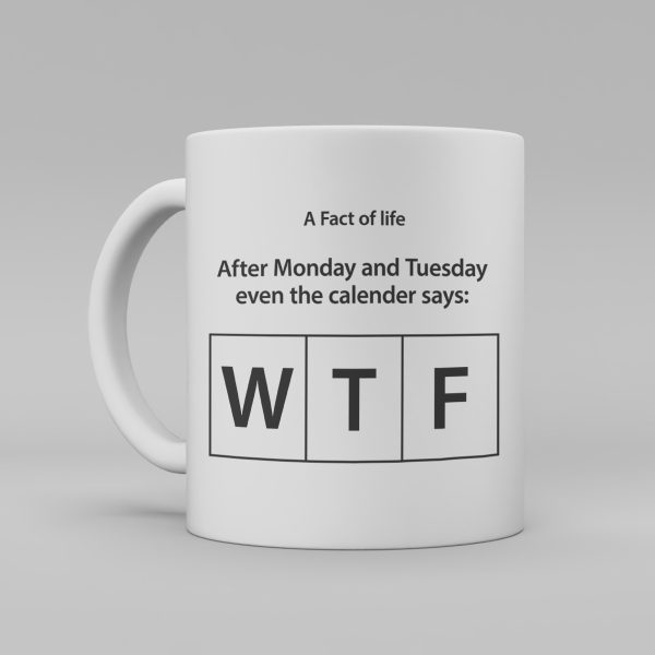 en vit keramikmugg med svart engelsk text: " a fact of life: After monday and tuesday even the calender says: W T F"