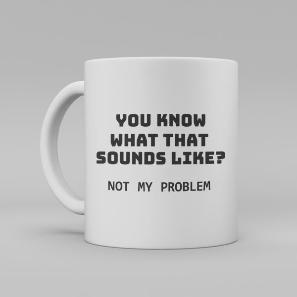 Vit keramikmugg med svart text på engelska: "You know what that sounds like? Not my problem"