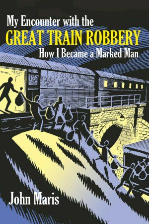 My Encounter with the Great Train Robbery How I Became a Marked Man by John Maris