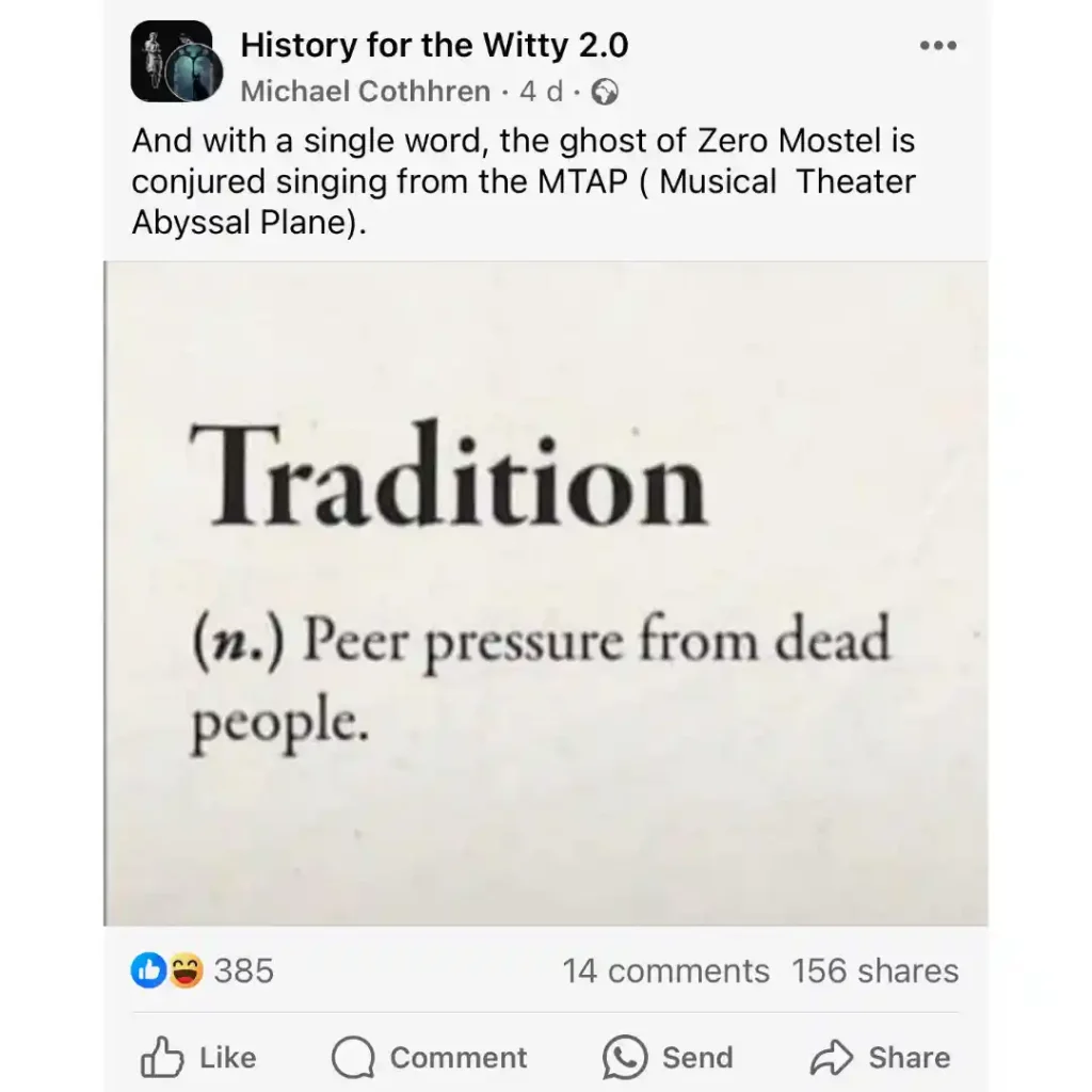 A Facebook saying Tradition is a noun for peer pressure from dead people.