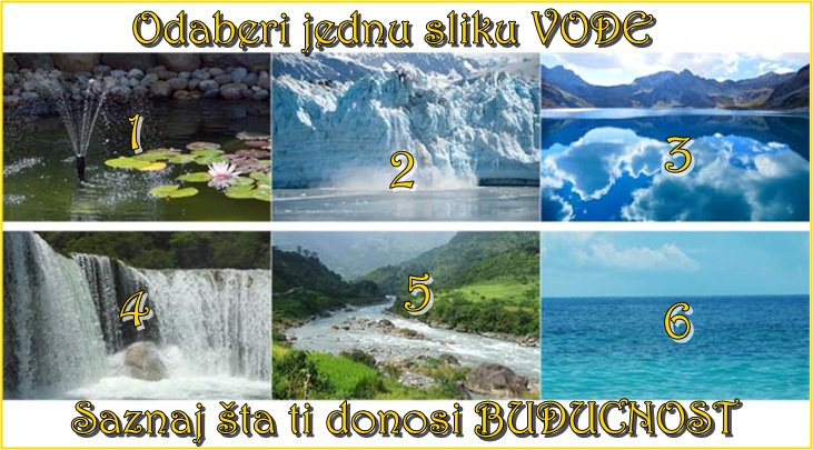 VODA ODAJE TAJNU TVOJE DUŠE! Odaberi jednu SLIKU i saznaj šta ti BUDUĆNOST DONOSI VODA ODAJE TAJNU TVOJE DUŠE! Odaberi jednu SLIKU i saznaj šta ti BUDUĆNOST DONOSI