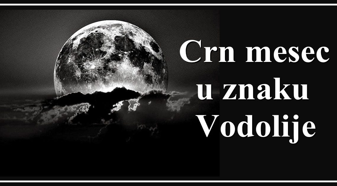 Crn Mesec u znaku Vodolije promeniće ŽIVOTE mnogih! Škorpiju stiže KARMA, Vodoliji srce od LEDA, Ribe beže od PROBLEMA… Crn Mesec u znaku Vodolije promeniće ŽIVOTE mnogih! Škorpiju stiže KARMA, Vodoliji srce od LEDA, Ribe beže od PROBLEMA…