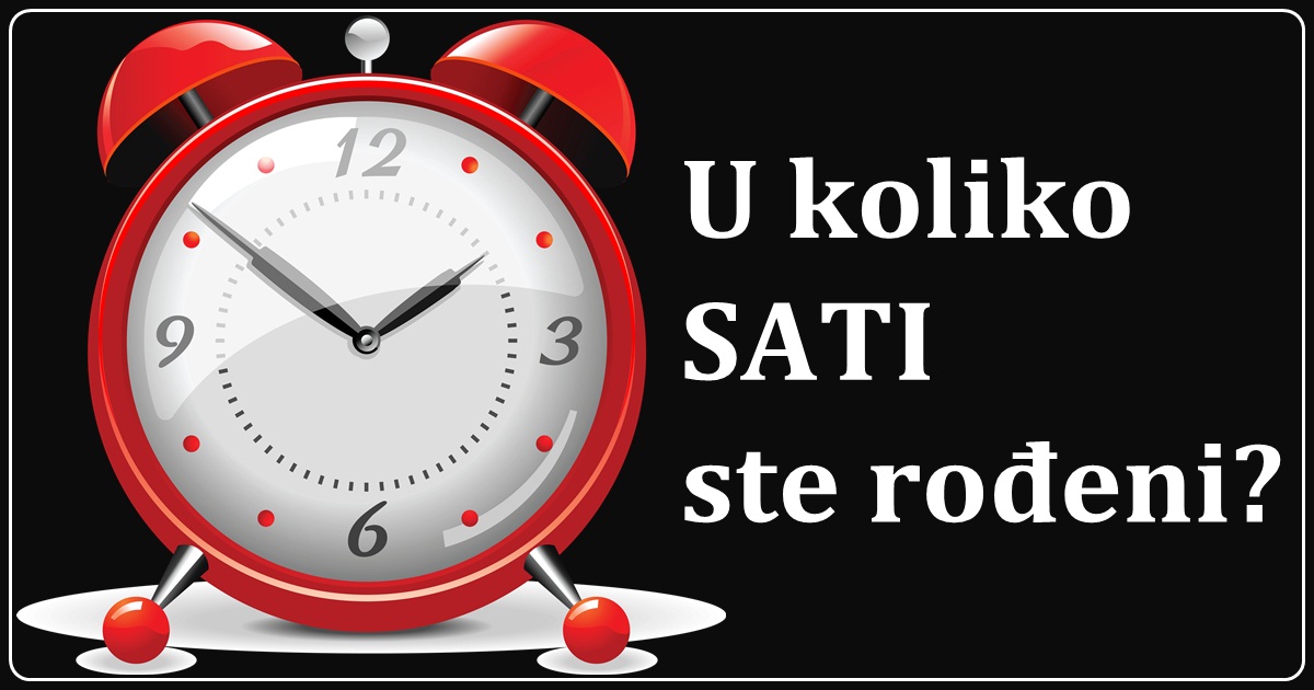 Znate li U KOLIKO SATI ste rođeni? Tačan SAT vašeg rođenja otkriće VAŠU SUDBINU Znate li U KOLIKO SATI ste rođeni? Tačan SAT vašeg rođenja otkriće VAŠU SUDBINU