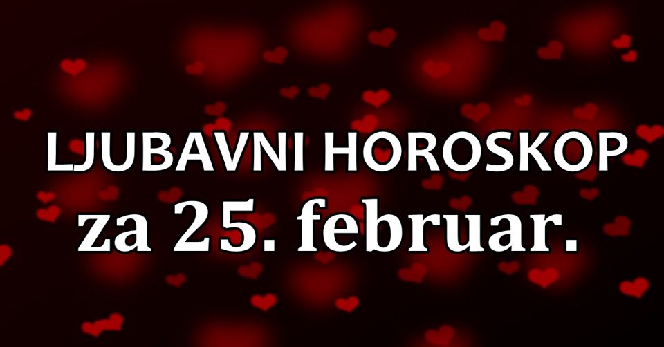 LJUBAVNI HOROSKOP ZA 25. FEBRUAR:KOME ce se zasijati DIJAMANT NA RUCI a KOME SUZE u ocima? LJUBAVNI HOROSKOP ZA 25. FEBRUAR:KOME ce se zasijati DIJAMANT NA RUCI a KOME SUZE u ocima?