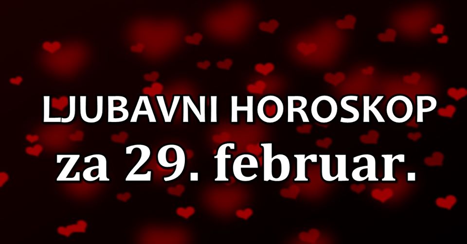 LJUBAVNI HOROSKOP za 29.februar: ZADNJI DAN u mesecu nekome DONOSI RAZOCARENJE! LJUBAVNI HOROSKOP za 29.februar: ZADNJI DAN u mesecu nekome DONOSI RAZOCARENJE!