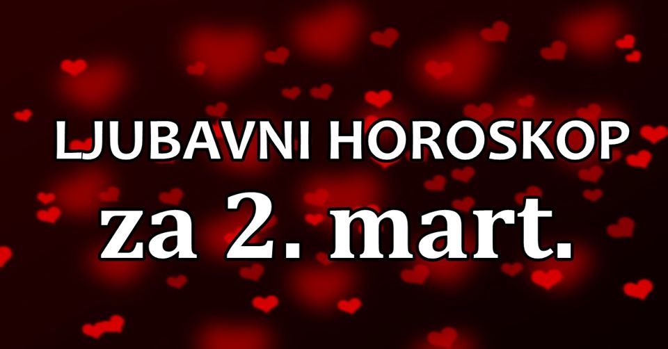 LJUBAVNI HOROSKOP za 2. mart: NEMOJTE DAVATI LAZNU NADU, mogli bi ste JAKO ZAZALITI! LJUBAVNI HOROSKOP za 2. mart: NEMOJTE DAVATI LAZNU NADU, mogli bi ste JAKO ZAZALITI!