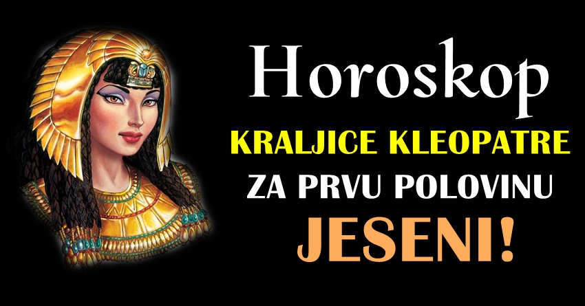 Horoskop kraljice Kleopatre-saznajte sta vam je sudjeno do pola jeseni! Horoskop kraljice Kleopatre-saznajte sta vam je sudjeno do pola jeseni!