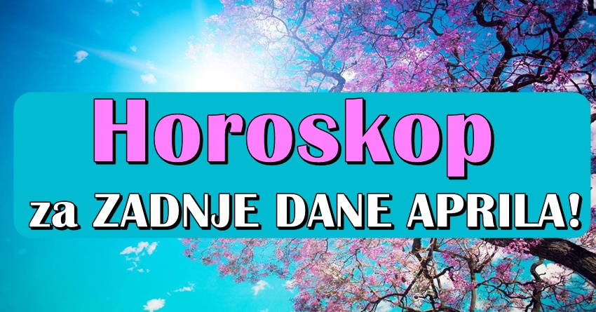 Evo sta vas ocekuje u zadnjim danima MESECA APRILA! Evo sta vas ocekuje u zadnjim danima MESECA APRILA!