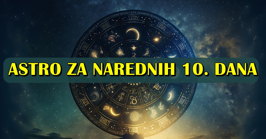 ASTRO ZA NAREDNIH 10.DANA: Saznajte sta vas ocekuje! ASTRO ZA NAREDNIH 10.DANA: Saznajte sta vas ocekuje!