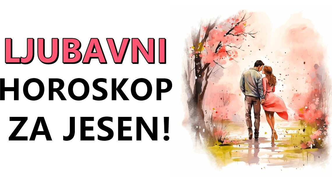 LJUBAVNI HOROSKOP ZA JESEN:Raskidi,Pomirenja,Fatalne Ljubavi i Prevare! LJUBAVNI HOROSKOP ZA JESEN:Raskidi,Pomirenja,Fatalne Ljubavi i Prevare!