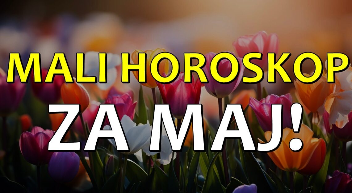 MALI HOROSKOP ZA MAJ! Cuda ce nastupiti u zivotima nekih znakova, neko ce moci da kaze da je DOBIO sve sto je ZELEO! MALI HOROSKOP ZA MAJ! Cuda ce nastupiti u zivotima nekih znakova, neko ce moci da kaze da je DOBIO sve sto je ZELEO!