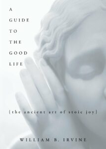 A Guide to the Good Life: The Ancient Art of Stoic Joy - William B.Irvine