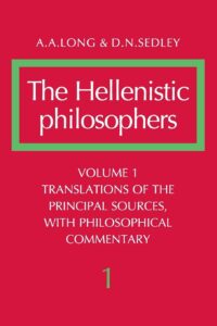The Hellenistic Philosophers Vol 1 Translations of the Principal Sources with Philosophical Commentary