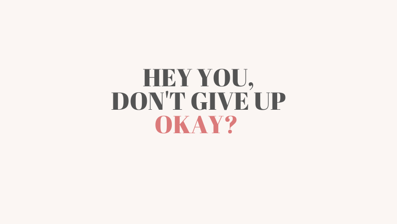 Hey you. Don’t give up, okay?