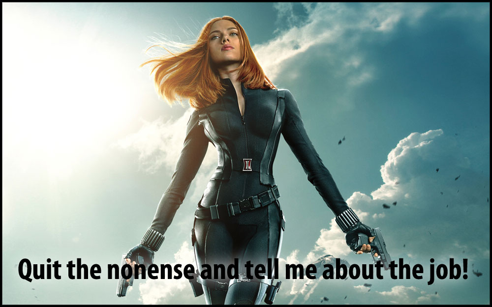 Black Widow: Quit the nonsense and tell me about the job!