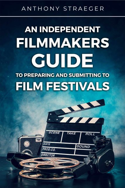 The Book An Independent Filmmakers Guide to Preparing and Submitting to Film Festival Submitting to Film Festivals