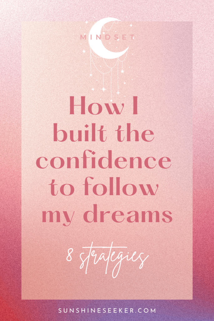 How to build the confidence you need to follow your dreams and create a life you love: 8 strategies