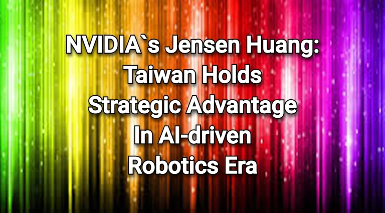 NVIDIA`s Jensen Huang: Taiwan holds a strategic advantage in the era of AI-driven robotics