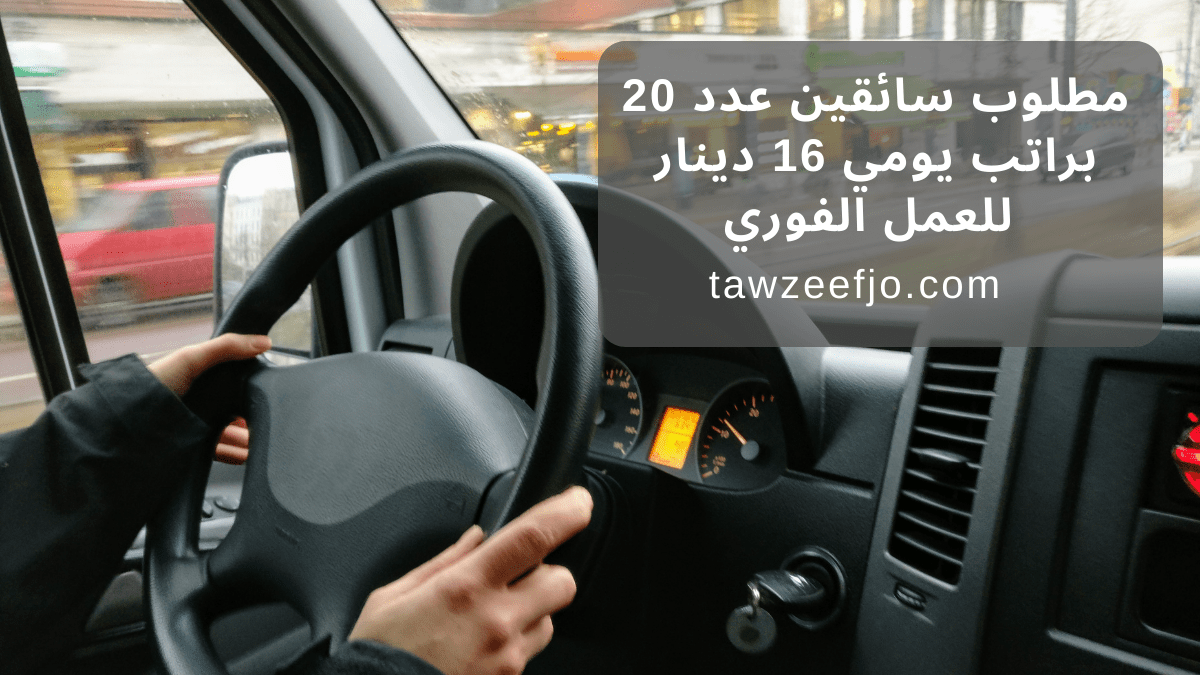 مطلوب سائقين عدد 20 براتب يومي 16 دينار للعمل الفوري