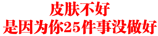 皮肤不好是因为你25件事没做好